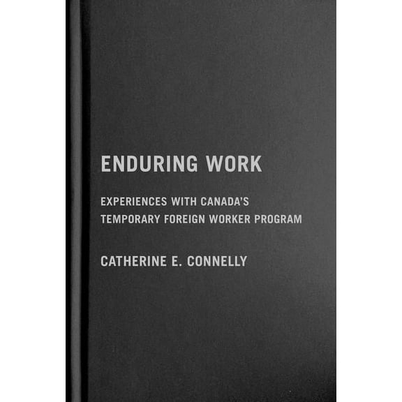 Enduring Work: Experiences with Canada's Temporary Foreign Worker Program, (Hardcover)