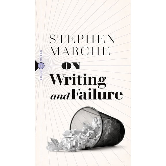 Field Notes On Writing and Failure: Or, on the Peculiar Perseverance Required to Endure the Life of a Writer, (Paperback)