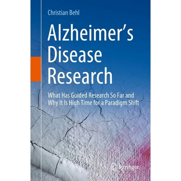 Alzheimer's Disease Research: What Has Guided Research So Far and Why It Is High Time for a Paradigm Shift, (Hardcover)