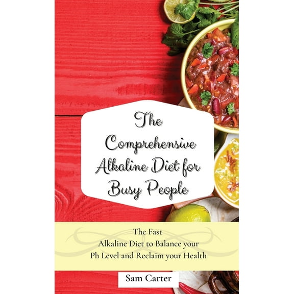 The Comprehensive Alkaline Diet for Busy People: The Fast Alkaline Diet to Balance your Ph Level and Reclaim your Health, (Hardcover)
