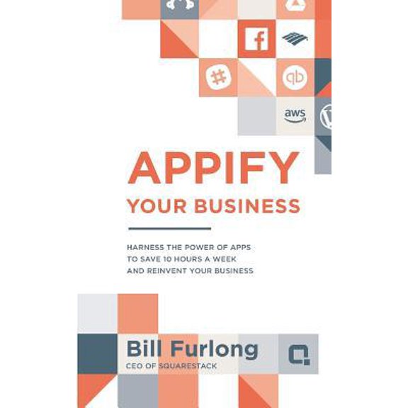 Pre-Owned Appify Your Business: Harness the Power of Apps To Save 10 Hours a Week and Reinvent Your Business (Paperback) 1944027270 9781944027278