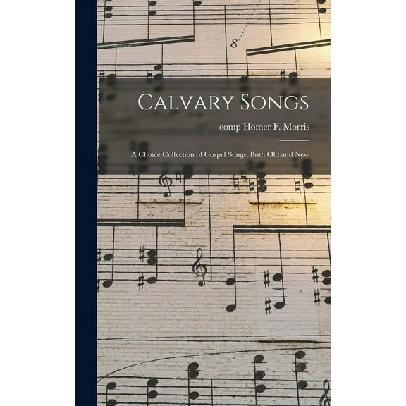 Calvary Songs; a Choice Collection of Gospel Songs, Both Old and New, (Hardcover)