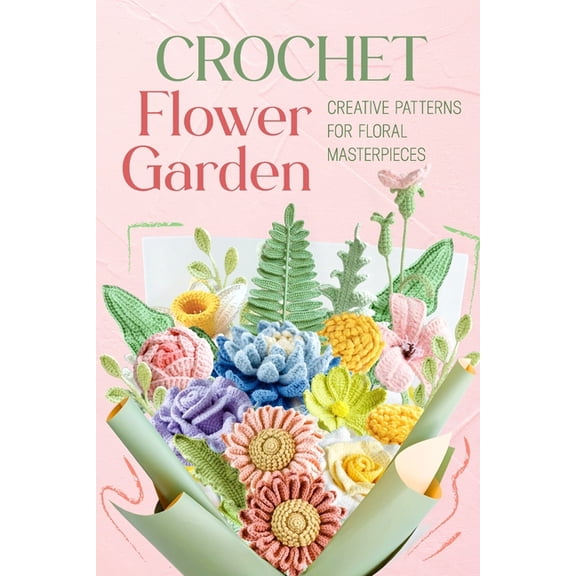 Crochet Flower Garden: Creative Patterns for Floral Masterpieces, (Paperback)