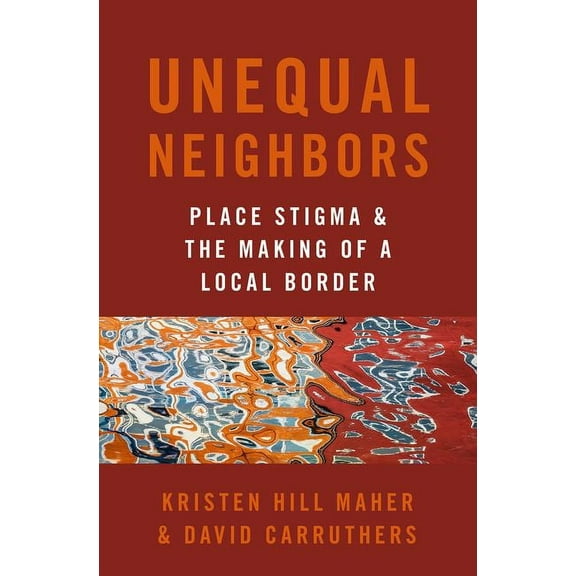 Unequal Neighbors: Place Stigma and the Making of a Local Border, (Paperback)