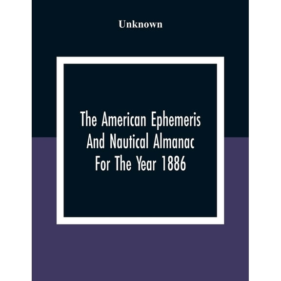 The American Ephemeris And Nautical Almanac For The Year 1886, (Paperback)
