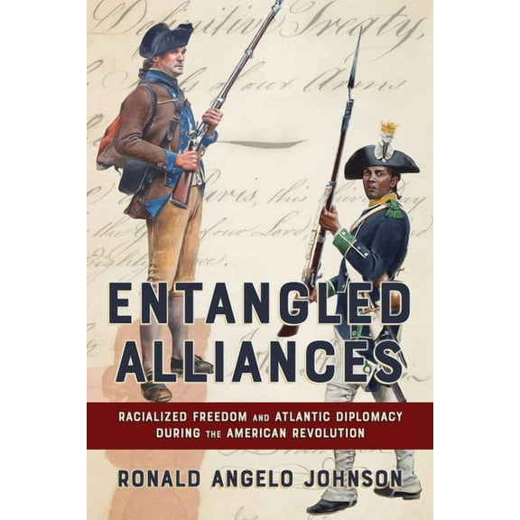 United States in the World Entangled Alliances: Racialized Freedom and Atlantic Diplomacy During the American Revolution, (Paperback)