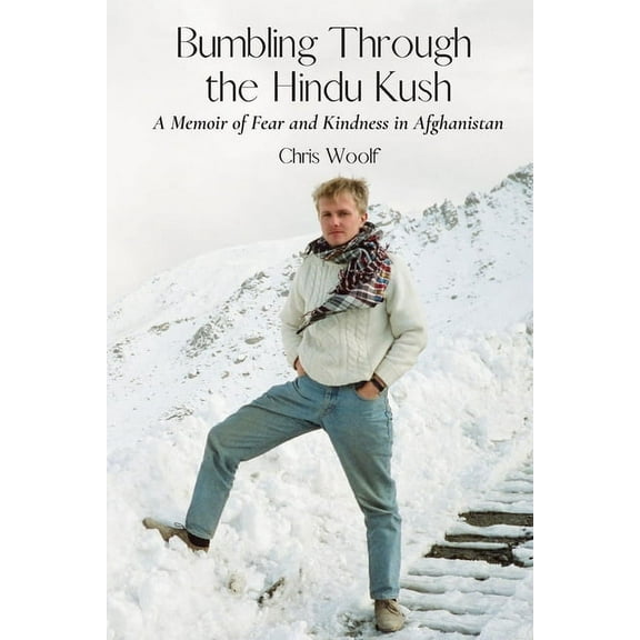 Bumbling Through the Hindu Kush: A Memoir of Fear and Kindness in Afghanistan, (Paperback)