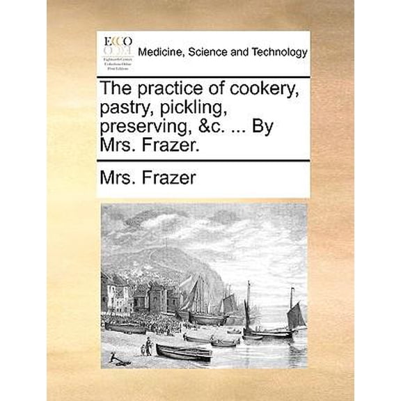 The Practice of Cookery, Pastry, Pickling, Preserving, &C. ... by Mrs. Frazer. Paperback