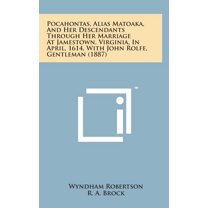Pocahontas, Alias Matoaka, and Her Descendants Through Her Marriage at Jamestown, Virginia, in April, 1614, with John Rolfe, Gentleman (1887) (Hardcover)