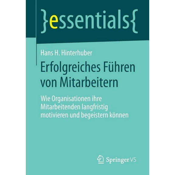 Essentials Erfolgreiches Führen Von Mitarbeitern: Wie Organisationen Ihre Mitarbeitenden Langfristig Motivieren Und Begeistern Könn, (Paperback)