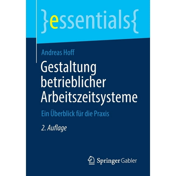 Essentials Gestaltung Betrieblicher Arbeitszeitsysteme: Ein Ãberblick FÃ¼r Die PRAXIS, (Paperback)