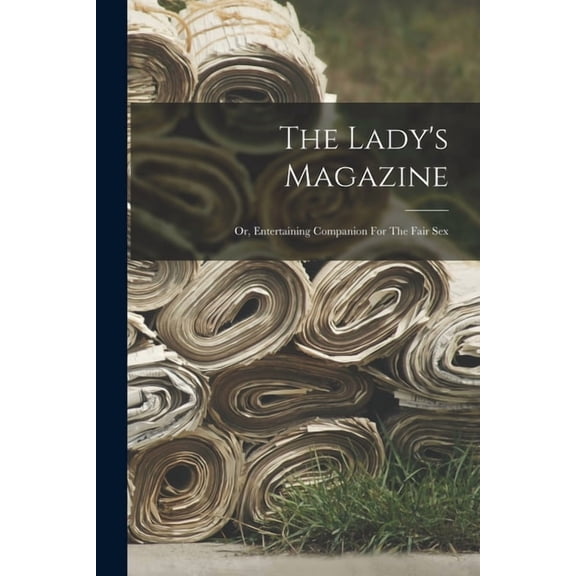The Lady's Magazine: Or, Entertaining Companion For The Fair Sex, (Paperback)