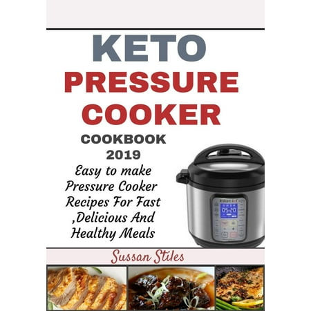 Keto Pressure Cooker Cookbook 2019: Easy to Make Pressure Cooker Recipes for Fast Delicious and Healthy Meals -