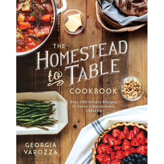 The Homestead Essentials The Homestead-To-Table Cookbook: Over 200 Simple Recipes to Savor a Sustainable Lifestyle, (Hardcover)