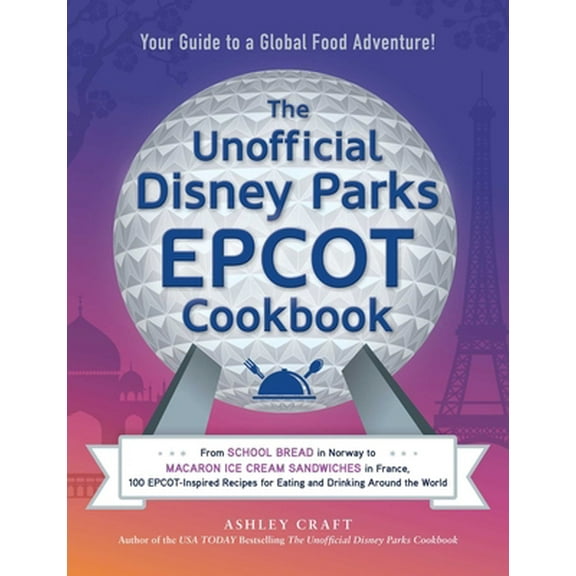 Pre-Owned The Unofficial Disney Parks EPCOT Cookbook: From School Bread in Norway to Macaron Ice Cream Sandwiches in France, 100 Epcot-Inspired Recipes for Eati (Hardcover) 1507216807 9781507216804