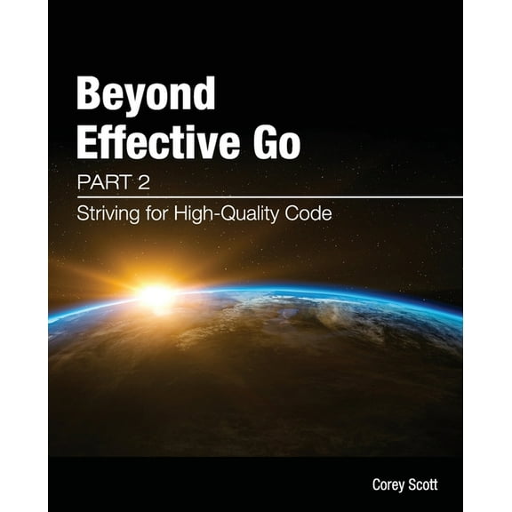 Beyond Effective Go Beyond Effective Go: Part 2 - Striving for High-Quality Code, Book 2, (Paperback)