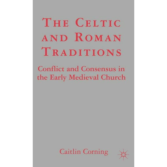 The Celtic and Roman Traditions: Conflict and Consensus in the Early Medieval Church, (Hardcover)