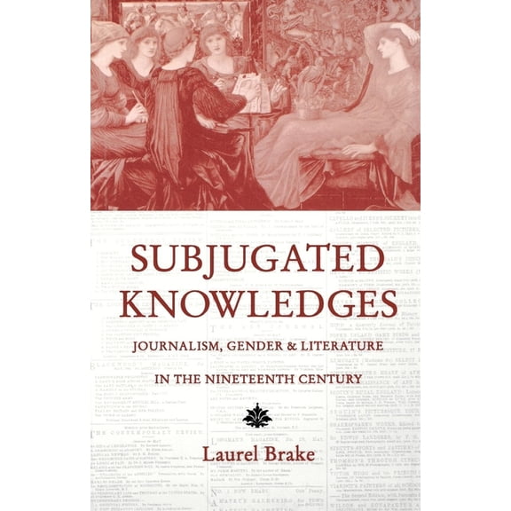 Subjugated Knowledges: Journalism, Gender, and Literature in the 19th Century, (Paperback)