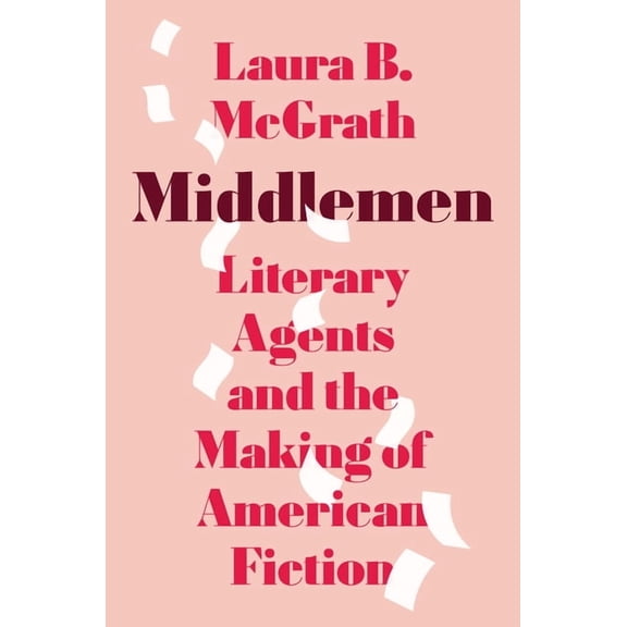Middlemen: Literary Agents and the Making of American Fiction, (Hardcover)