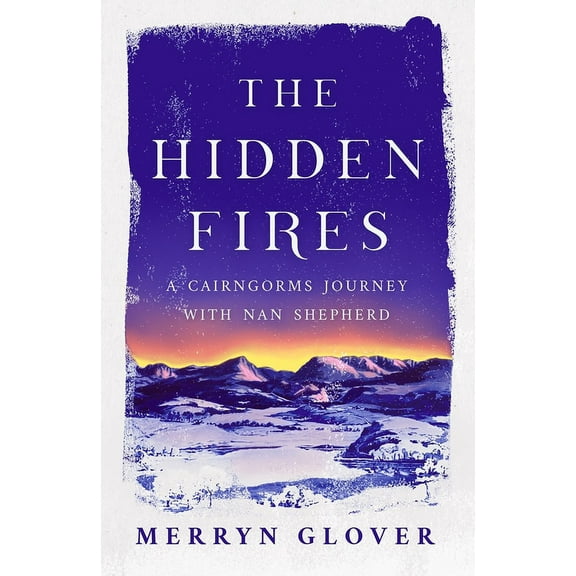 The Hidden Fires: A Cairngorms Journey with Nan Shepherd, (Paperback)