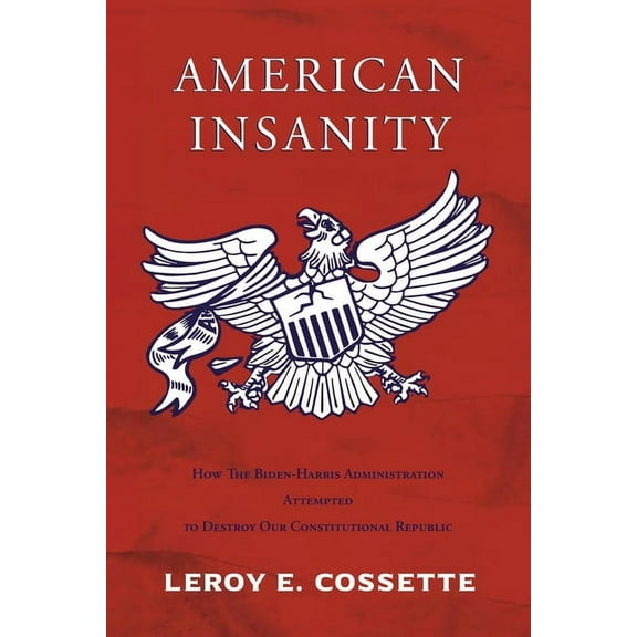 American Insanity: How The Biden-Harris Administration Attempted to Destroy Our Constitutional Republic, (Paperback)