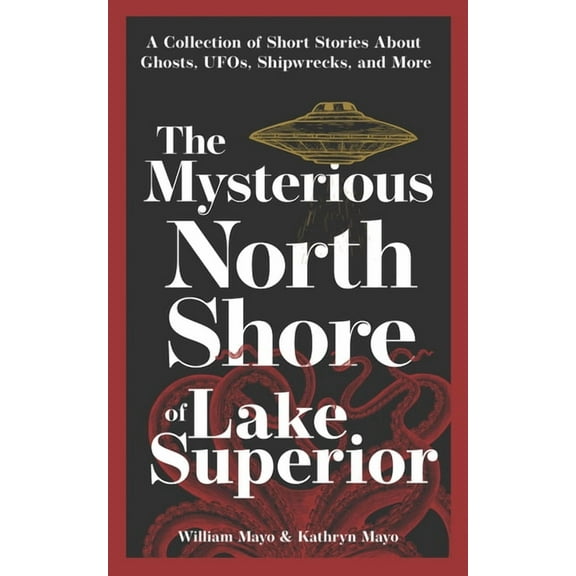Hauntings, Horrors & Scary Ghost Stories The Mysterious North Shore of Lake Superior: A Collection of Short Stories about Ghosts, Ufos, Shipwrecks, and More, (Paperback)
