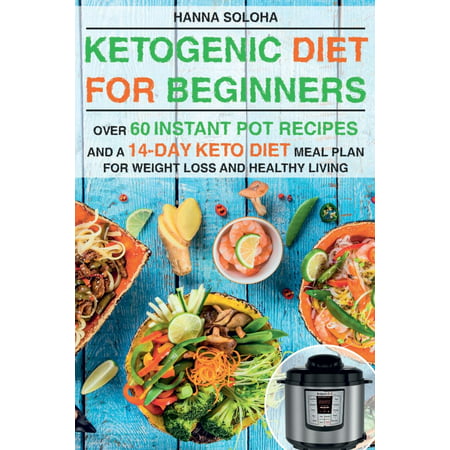 Ketogenic Diet for Beginners : Over 60 Instant Pot Recipes and a 14-Day Keto Diet Meal Plan for Weight Loss and Healthy
