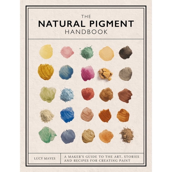The Natural Pigment Handbook: A Maker's Guide to the Art, Stories and Recipes for Creating Paint, (Hardcover)