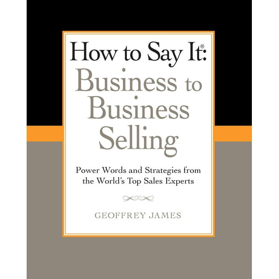 How to Say It: Business to Business Selling : Power Words and Strategies from the World's Top Sales Experts (Paperback)