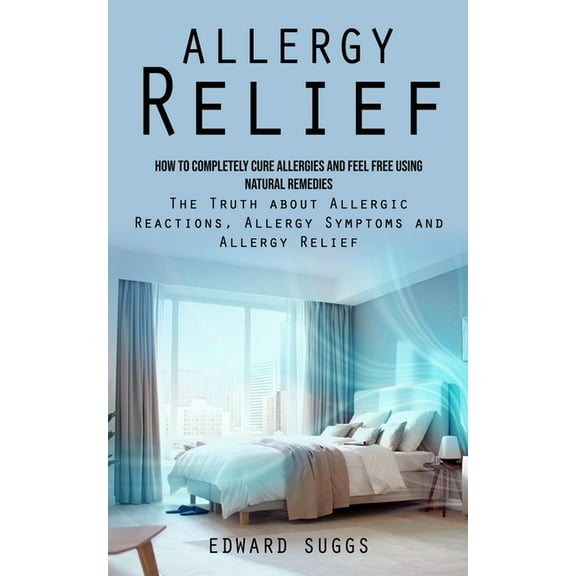 Allergy Relief: How to Completely Cure Allergies and Feel Free Using Natural Remedies (The Truth about Allergic Reaction, (Paperback)