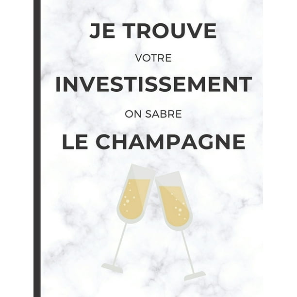 Je Trouve Votre Investissement On Sabre Le Champagne Cahier De Note Pour Agent Immobilier Avec Phrase D Humour Paperback Walmart Com Walmart Com Je Trouve Votre Investissement On Sabre Le Champagne Cahier De Note Pour Agent Immobilier Avec Phrase D Humour Paperback Walmart Com Walmart Com