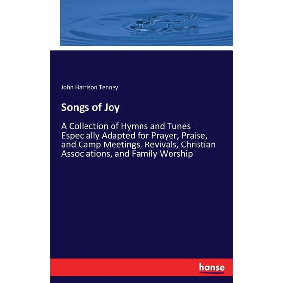 Songs of Joy: A Collection of Hymns and Tunes Especially Adapted for Prayer, Praise, and Camp Meetings, Revivals, Christ, (Paperback)