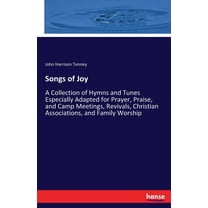 Songs of Joy: A Collection of Hymns and Tunes Especially Adapted for Prayer, Praise, and Camp Meetings, Revivals, Christ, (Paperback)