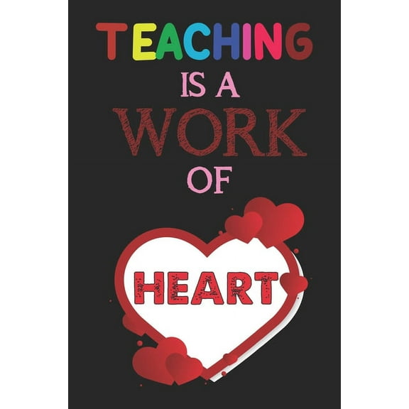 Teaching Is A Work Of Heart: Teacher Appreciation Gift, Teacher Thank You Gift, Teacher End of the School Year Gift, Birthday Gift for Teachers, Teachers' Day Gift, Teacher Retirement Gift (Paperback)