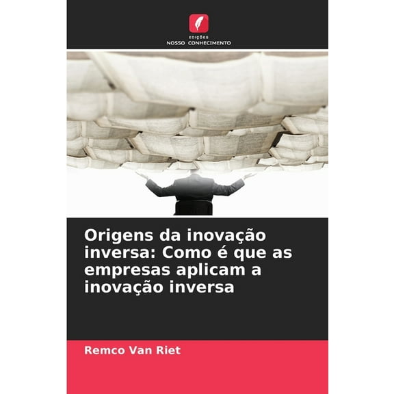 Origens da inovaÃ§Ã£o inversa: Como Ã© que as empresas aplicam a inovaÃ§Ã£o inversa, (Paperback)