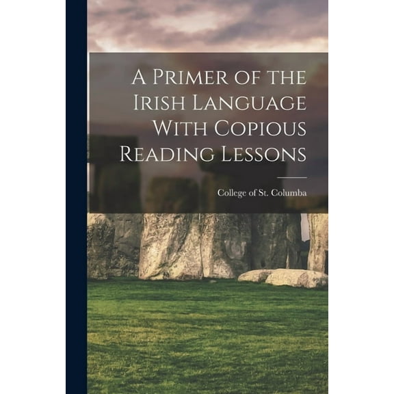 A Primer of the Irish Language With Copious Reading Lessons, (Paperback)