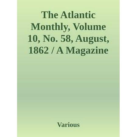 The Atlantic Monthly, Volume 10, No. 58, August, 1862 / A Magazine of Literature, Art, and Politics -