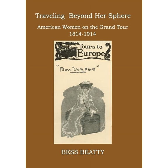 Traveling Beyond Her Sphere: American Women on the Grand Tour, 1814 to 1914 (Hardcover)