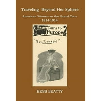 Traveling Beyond Her Sphere: American Women on the Grand Tour, 1814 to 1914 (Hardcover)