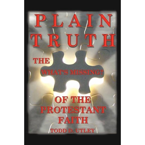 Plain Truth: The "What's Missing" of the Protestant Faith, (Paperback)