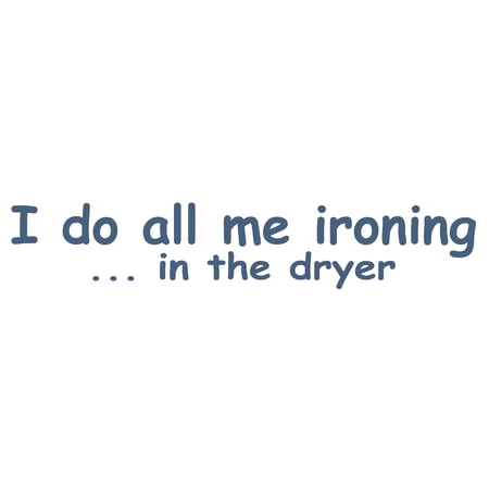 I Do All Me Ironing In The Dryer with Creative Font Design Quotation Art Design Vinyl Wall Decal - Cute and Funny Saying About Doing Dirty Clothes for Laundry Room Wall Decoration - 40" x 12"