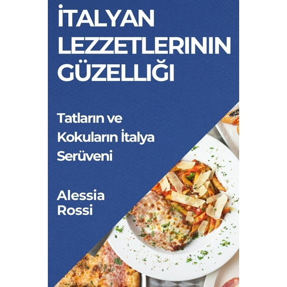 İtalyan Lezzetlerinin Güzelliği: Tatların ve Kokuların İtalya Serüveni, (Paperback)