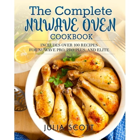 The Complete NuWave Oven Cookbook: Includes Over 100 Recipes for NuWave Pro, Pro Plus, and Elite -
