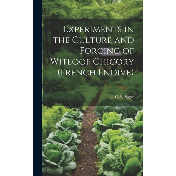 Experiments in the Culture and Forcing of Witloof Chicory (French Endive) (Hardcover)