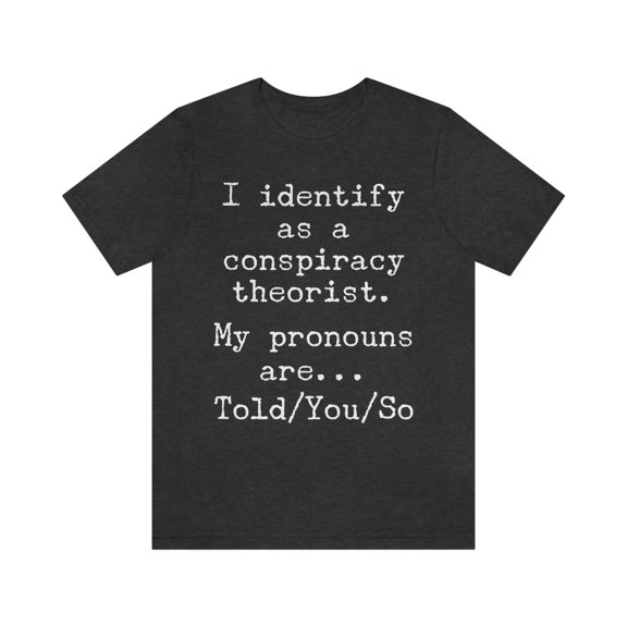 I Identify as a Conspiracy Theorist My Pronouns Are Told You So Shirt
