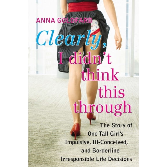 Clearly, I Didn't Think This Through: The Story of One Tall Girl's Impulsive, Ill-Conceived, and Borderline Irresponsi B, (Paperback)