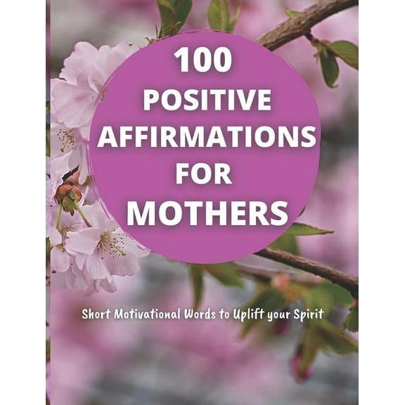 100 Positive Affirmations for Mothers: Short Motivational Quotes to Uplift your Spirit (Paperback)