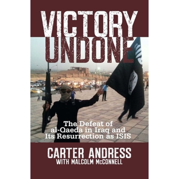 Pre-Owned Victory Undone: The Defeat of Al-Qaeda in Iraq and Its Resurrection as ISIS (Hardcover) by Carter Andress, Malcolm McConnell