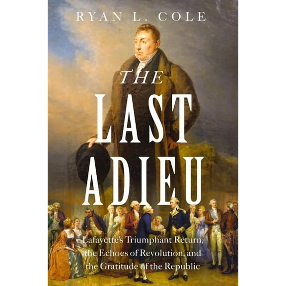 The Last Adieu: Lafayette's Triumphant Return, the Echoes of Revolution, and the Gratitude of the Republic, (Hardcover)