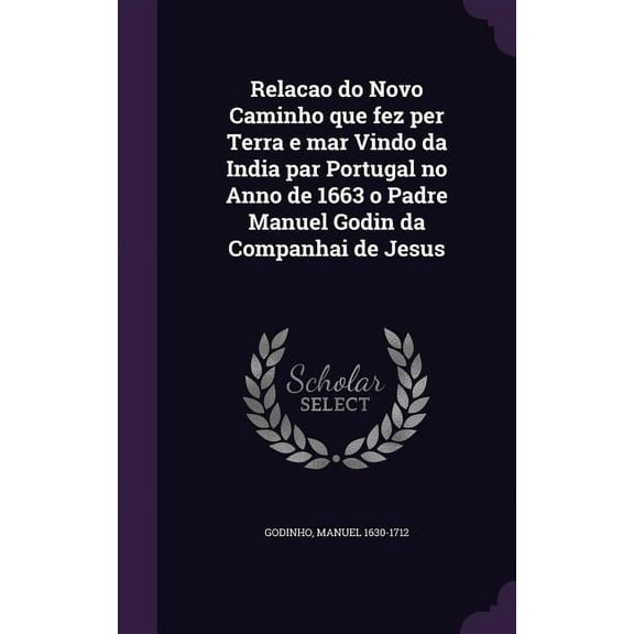 Relacao do Novo Caminho que fez per Terra e mar Vindo da India par Portugal no Anno de 1663 o Padre Manuel Godin da Companhai de Jesus (Hardcover)